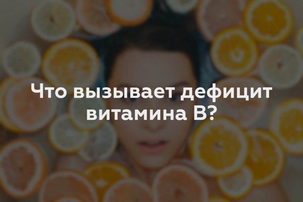 Что вызывает дефицит витамина B?