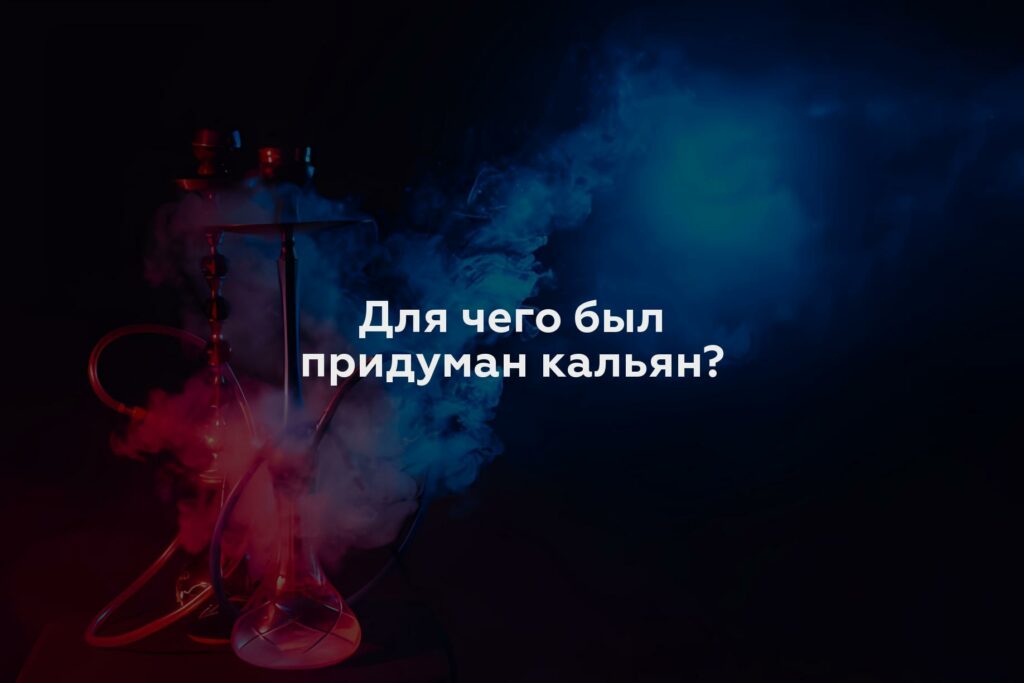 Для чего был придуман кальян?