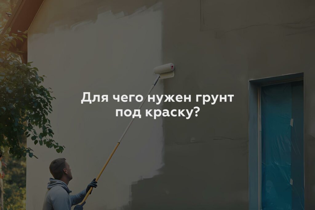 Для чего нужен грунт под краску?