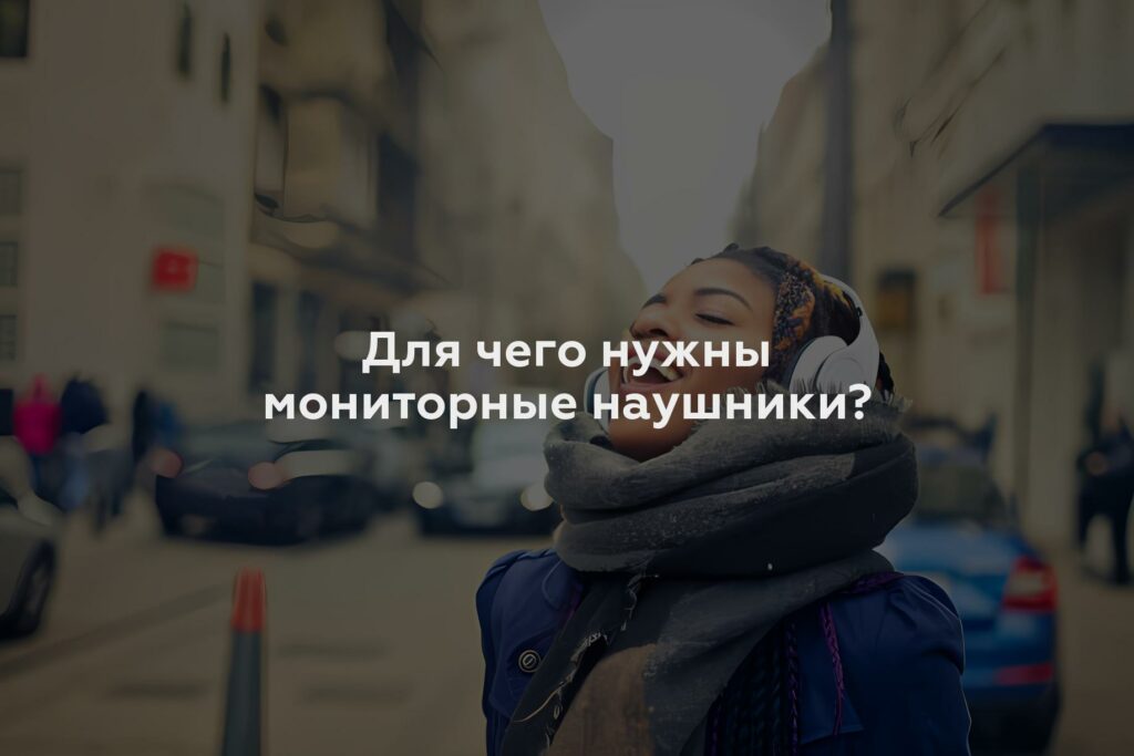 Для чего нужны мониторные наушники?