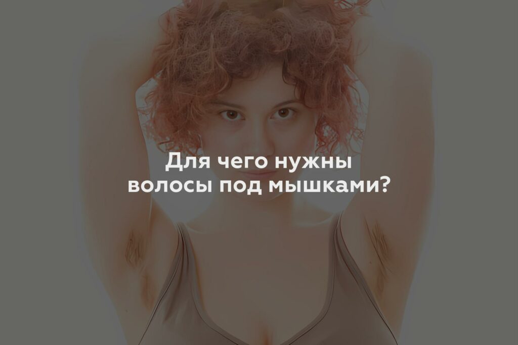 Для чего нужны волосы под мышками?