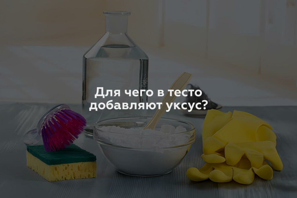 Для чего в тесто добавляют уксус?