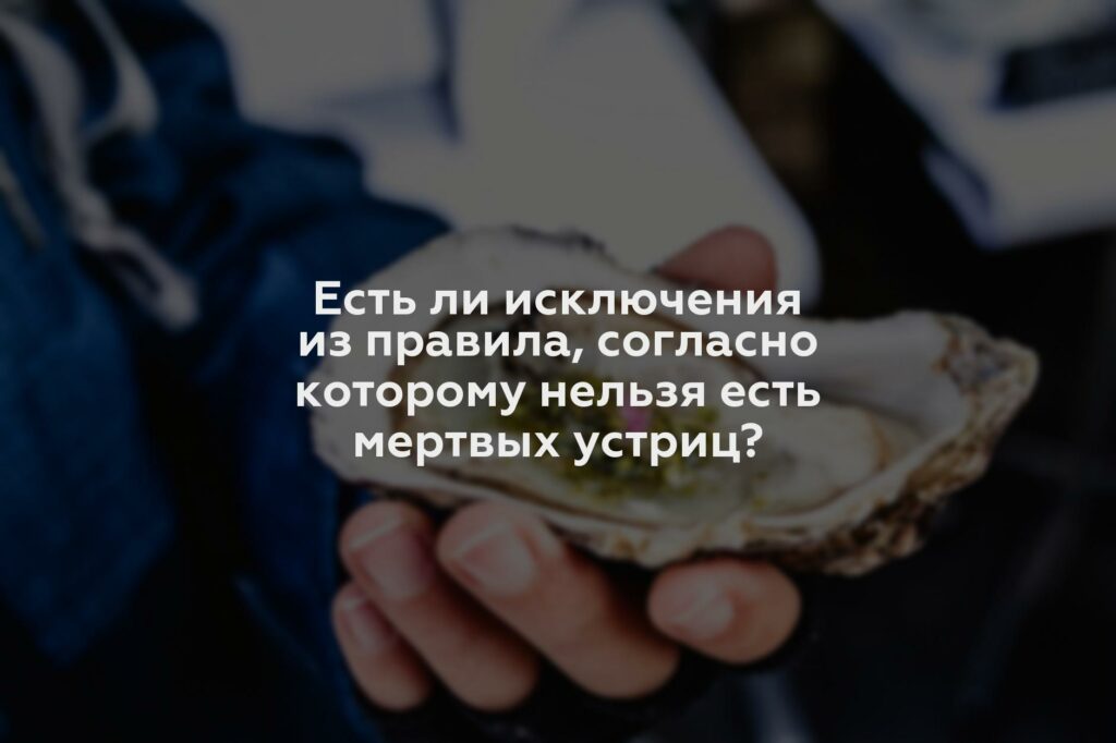 Есть ли исключения из правила, согласно которому нельзя есть мертвых устриц?