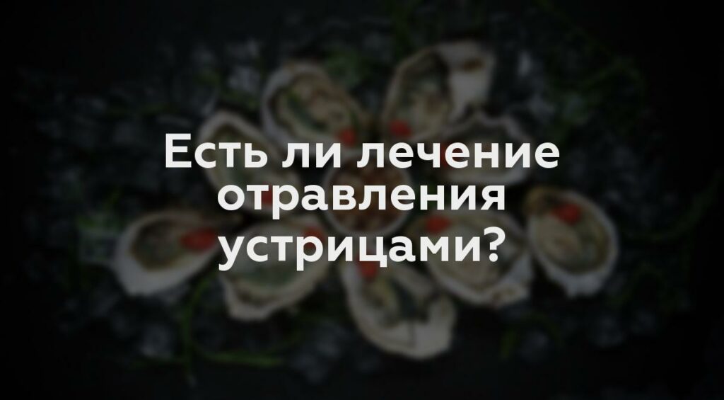 Есть ли лечение отравления устрицами?