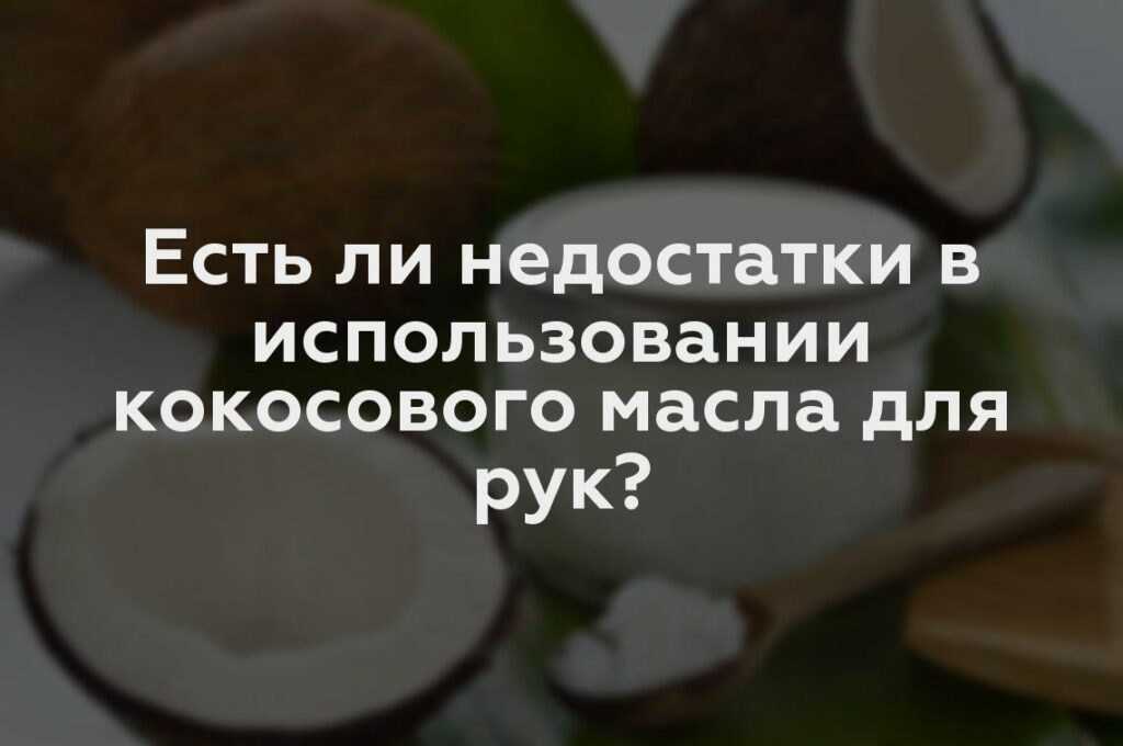 Есть ли недостатки в использовании кокосового масла для рук?