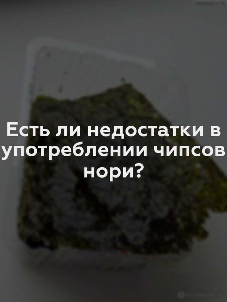 Есть ли недостатки в употреблении чипсов нори?