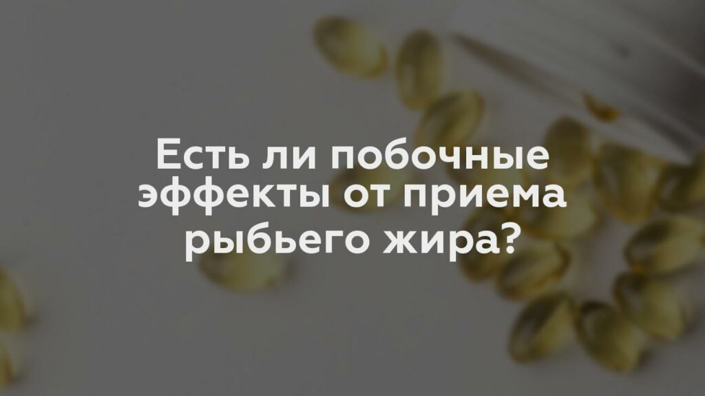 Есть ли побочные эффекты от приема рыбьего жира?