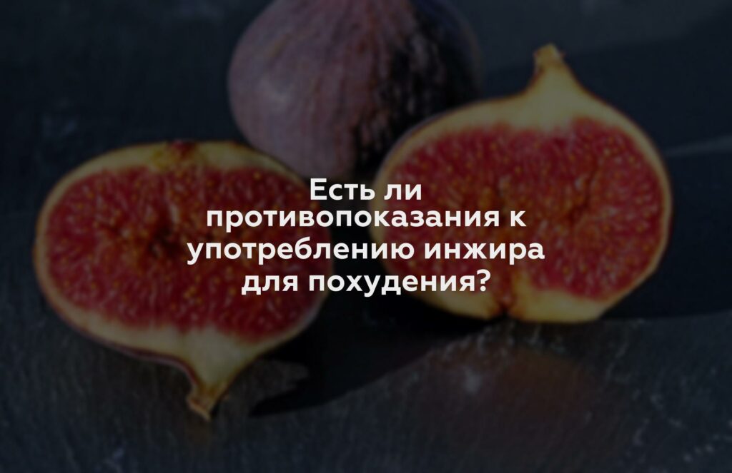 Есть ли противопоказания к употреблению инжира для похудения?