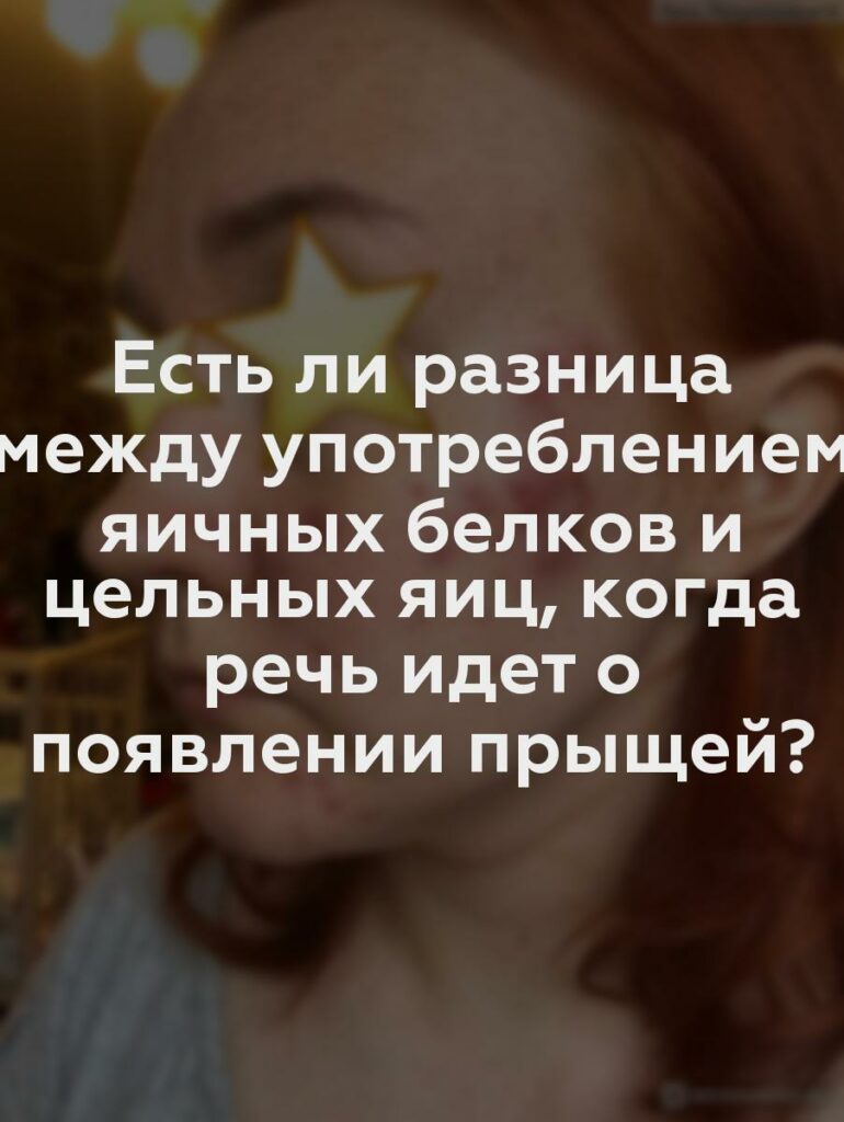 Есть ли разница между употреблением яичных белков и цельных яиц, когда речь идет о появлении прыщей?