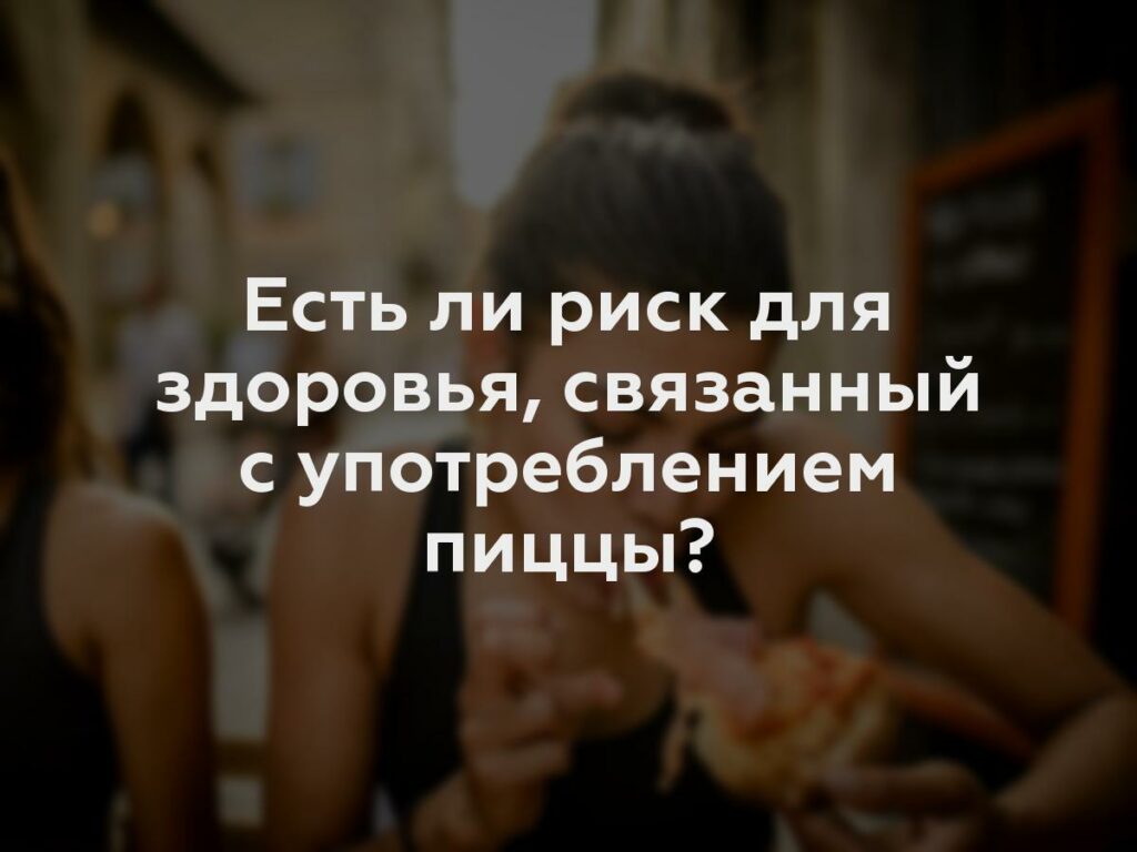 Есть ли риск для здоровья, связанный с употреблением пиццы?