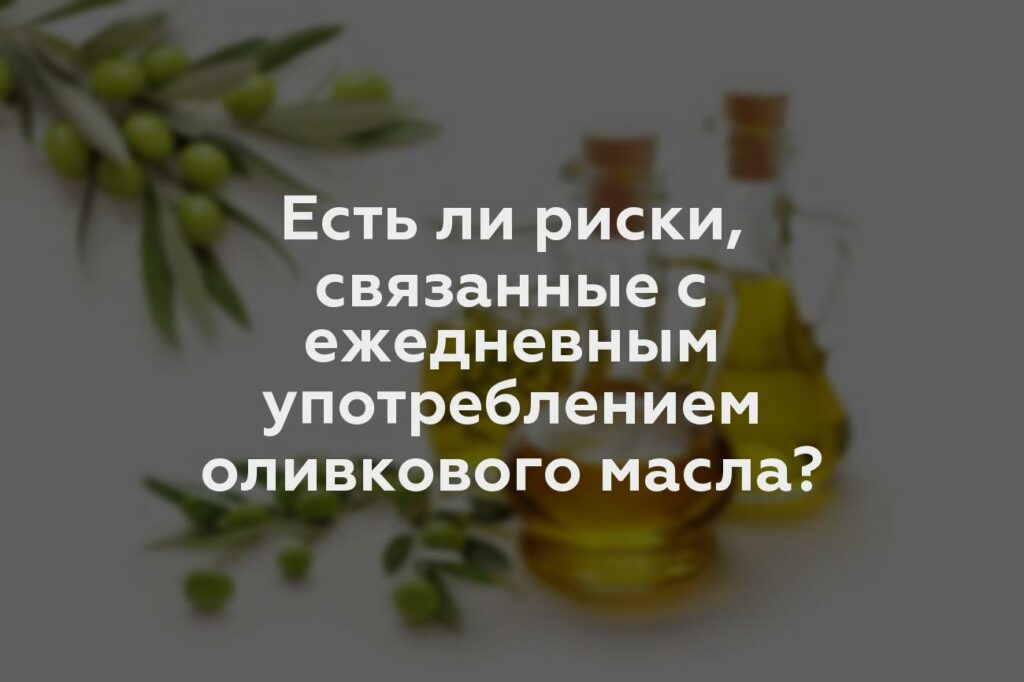 Есть ли риски, связанные с ежедневным употреблением оливкового масла?