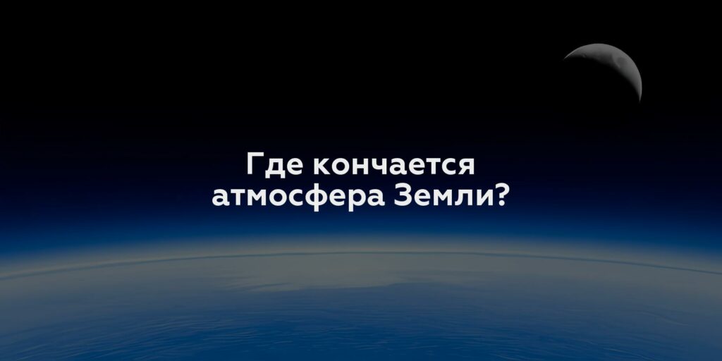 Где кончается атмосфера Земли?