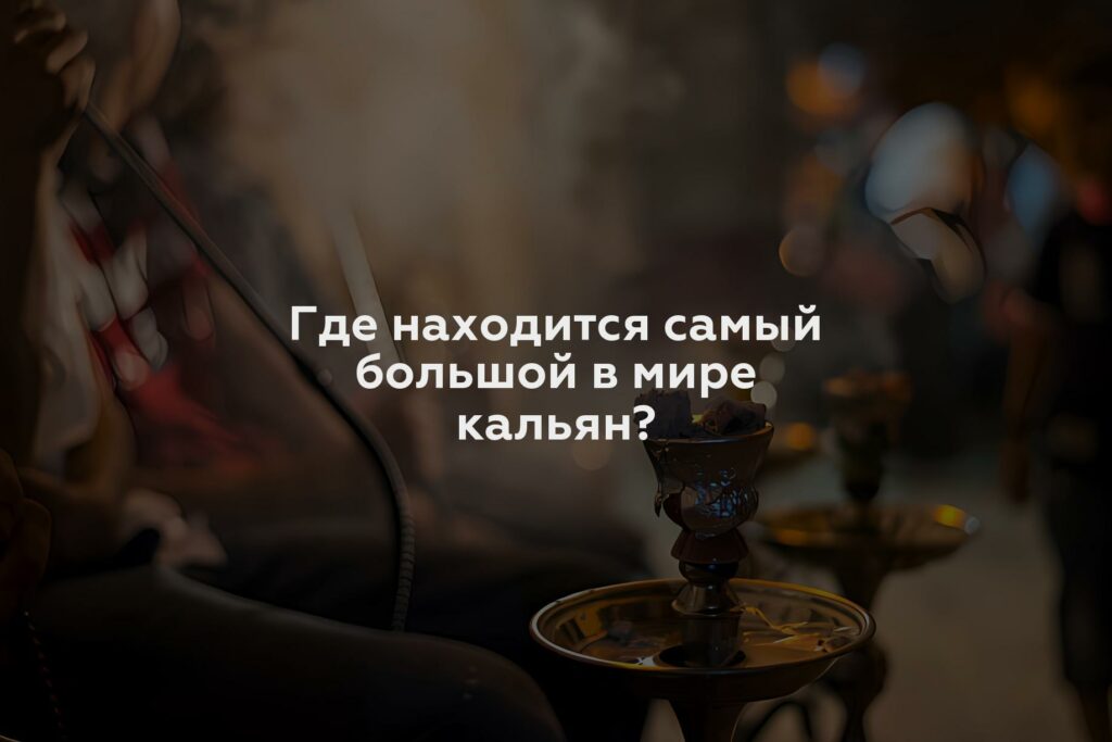 Где находится самый большой в мире кальян?