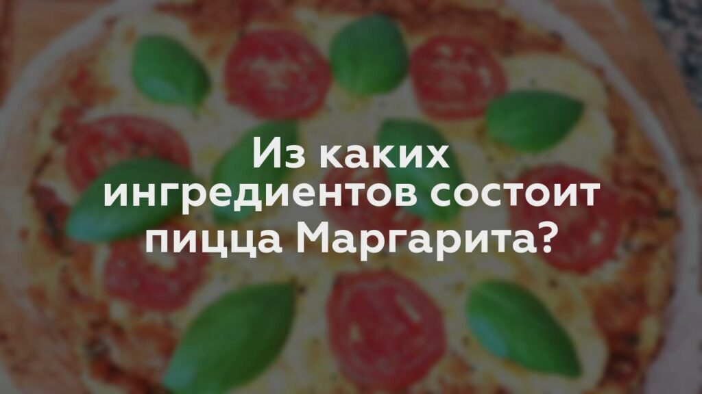 Из каких ингредиентов состоит пицца Маргарита?