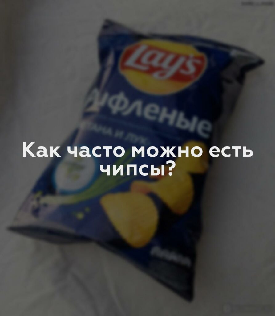 Как часто можно есть чипсы?