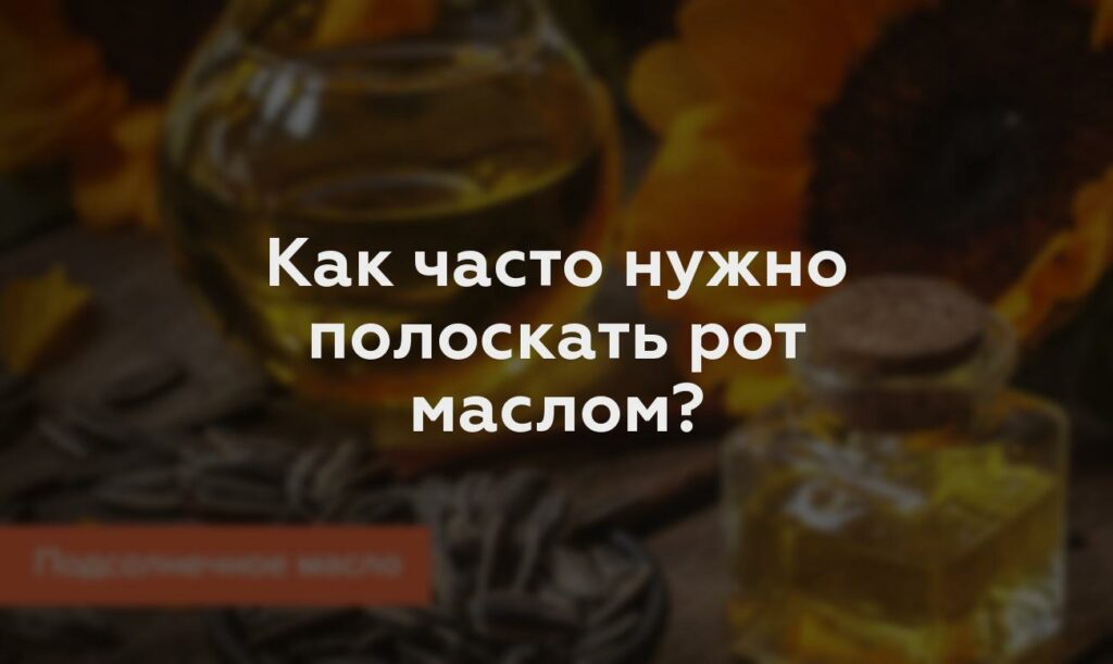 Как часто нужно полоскать рот маслом?