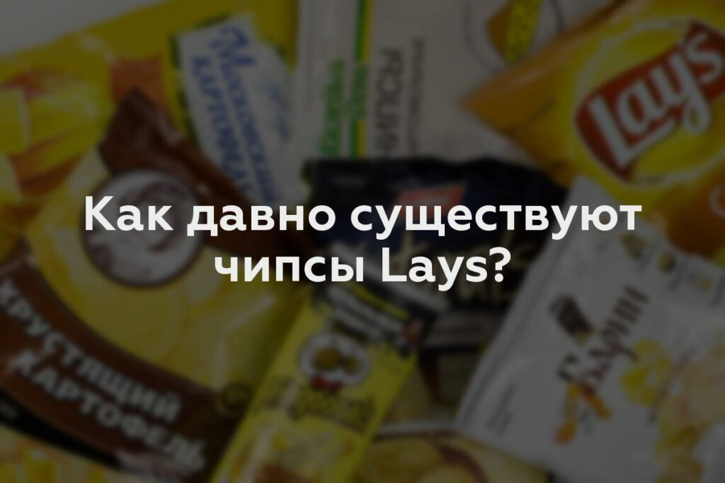 Как давно существуют чипсы Lays?