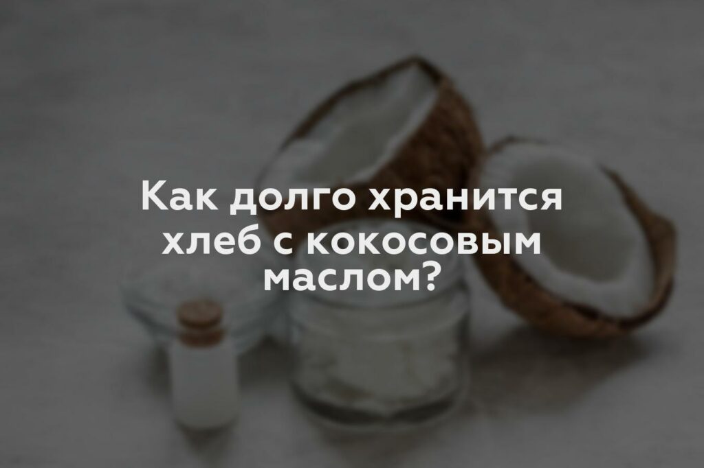 Как долго хранится хлеб с кокосовым маслом?