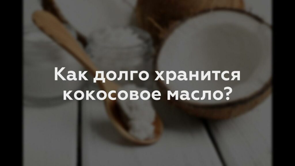 Как долго хранится кокосовое масло?