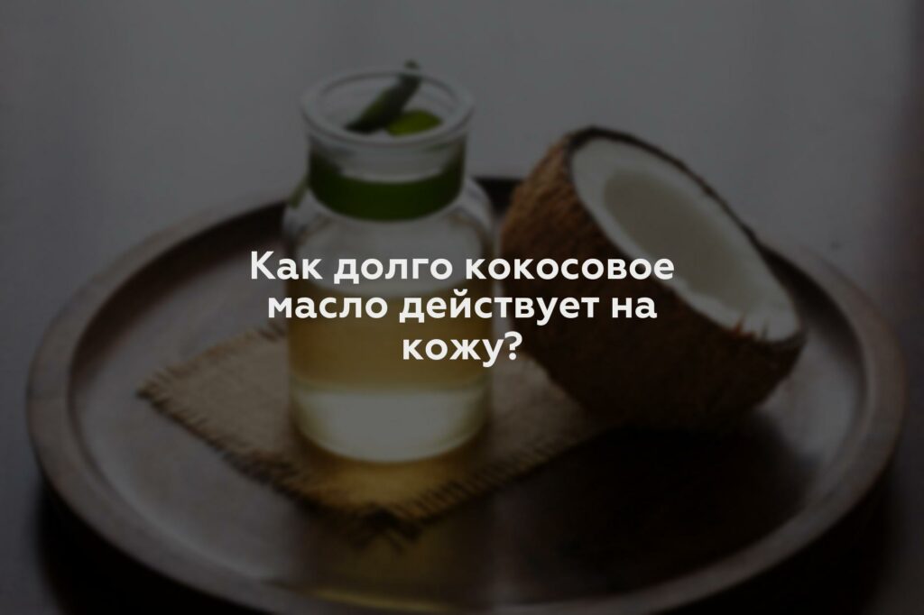 Как долго кокосовое масло действует на кожу?