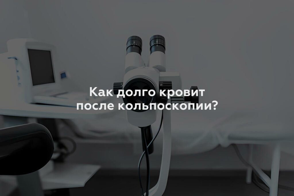 Как долго кровит после кольпоскопии?