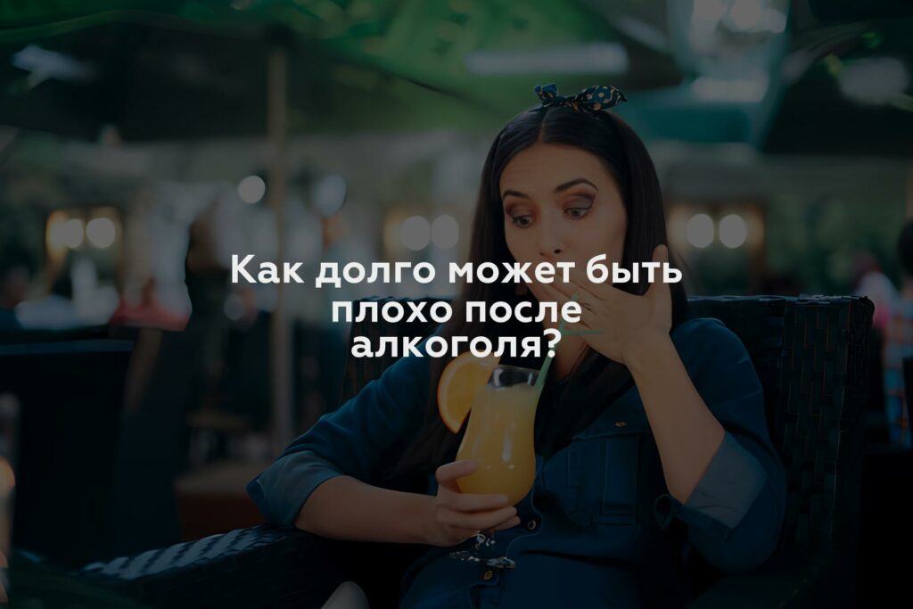 Как долго может быть плохо после алкоголя?