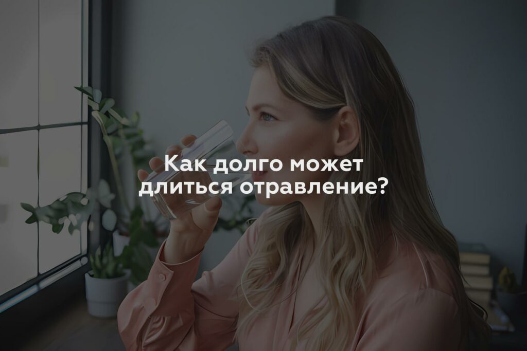 Как долго может длиться отравление?