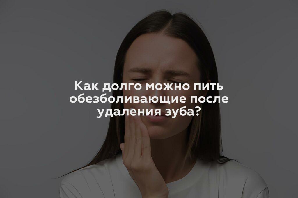 Как долго можно пить обезболивающие после удаления зуба?