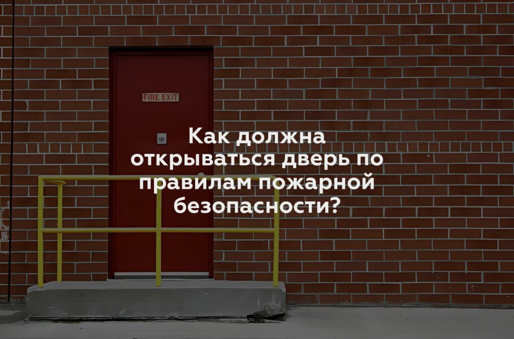 Как должна открываться дверь по правилам пожарной безопасности?