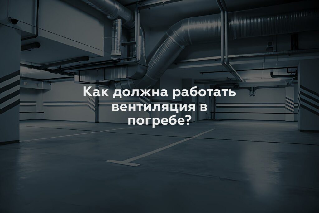 Как должна работать вентиляция в погребе?