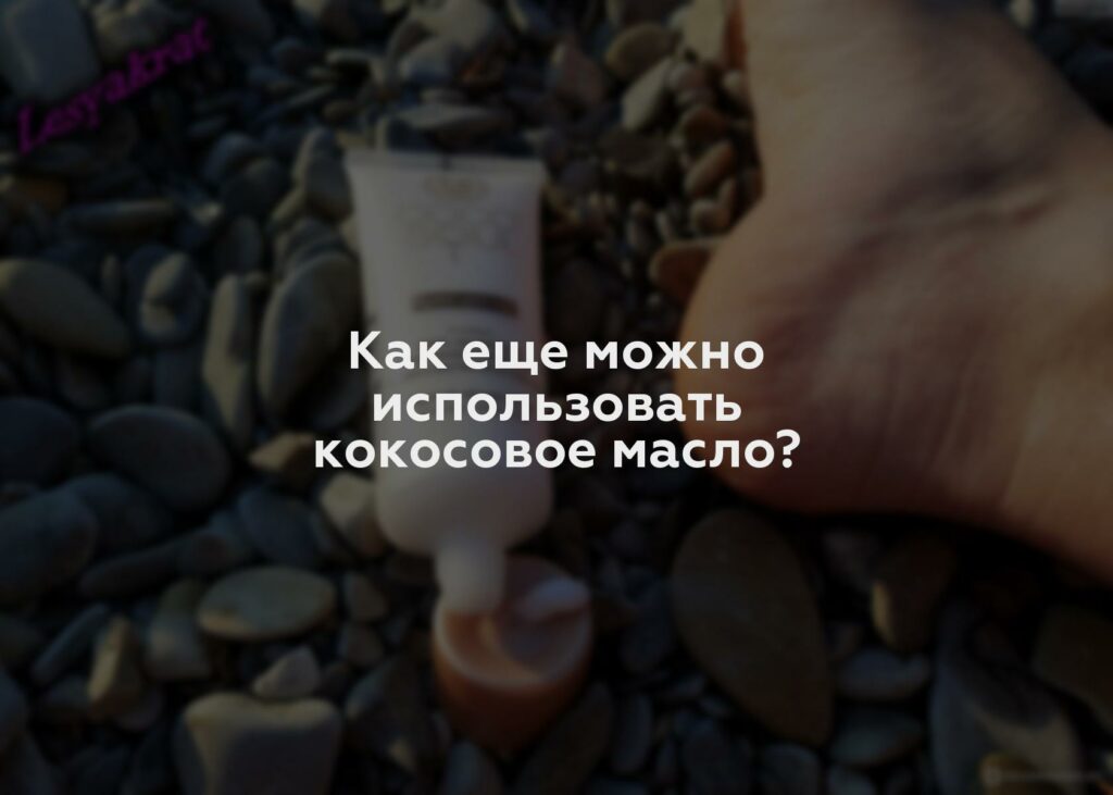 Как еще можно использовать кокосовое масло?