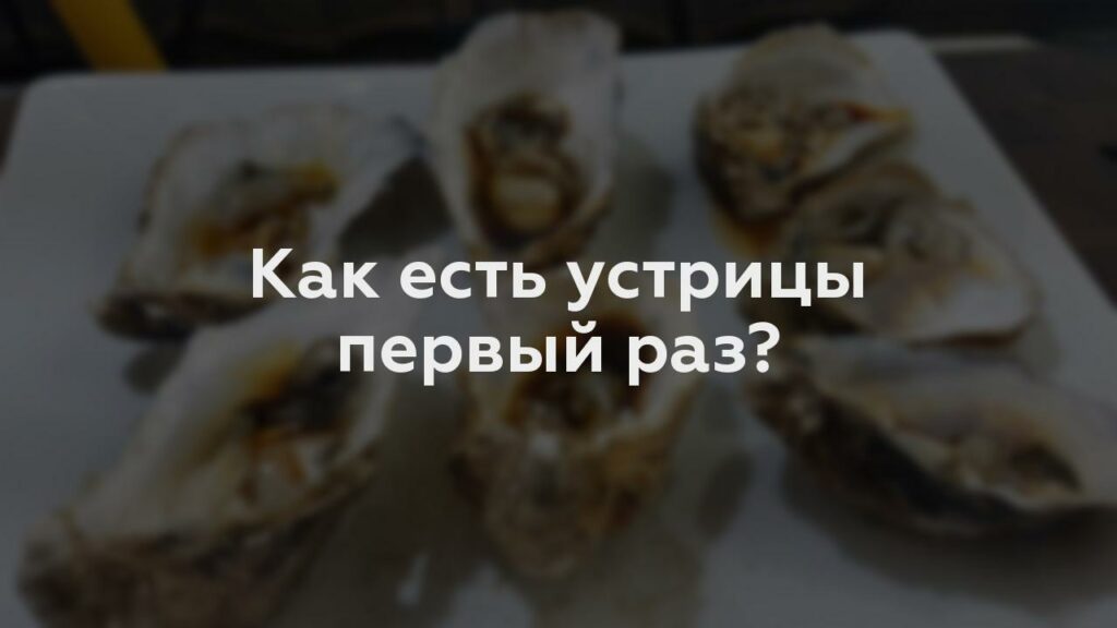 Как есть устрицы первый раз?