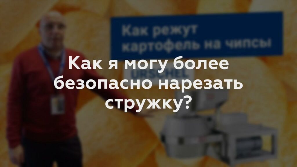 Как я могу более безопасно нарезать стружку?