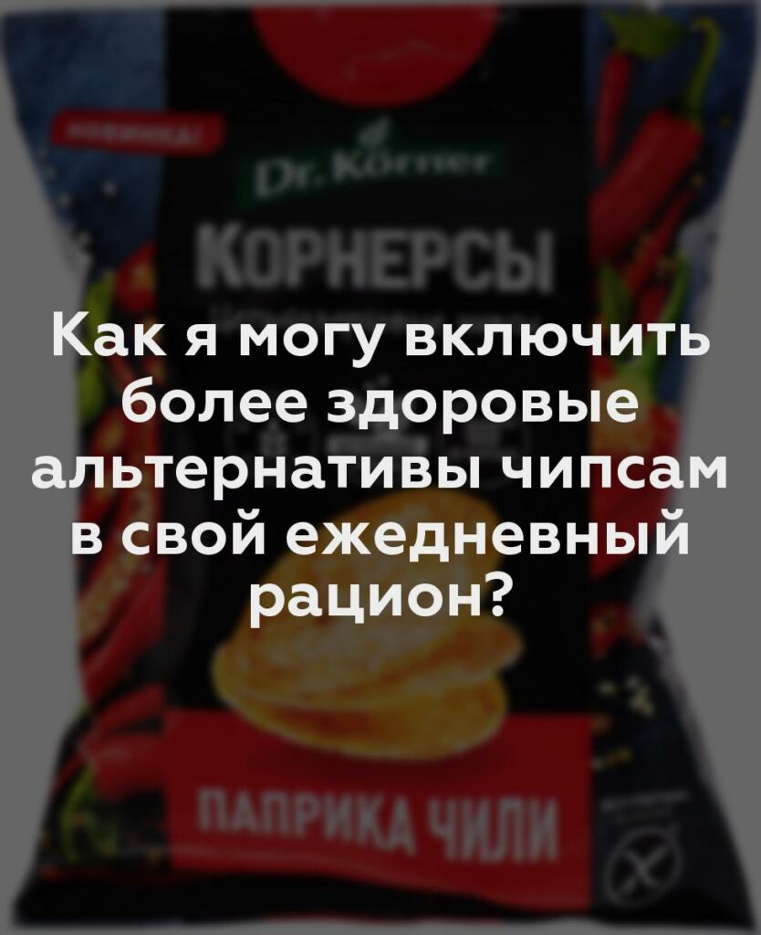 Как я могу включить более здоровые альтернативы чипсам в свой ежедневный рацион?