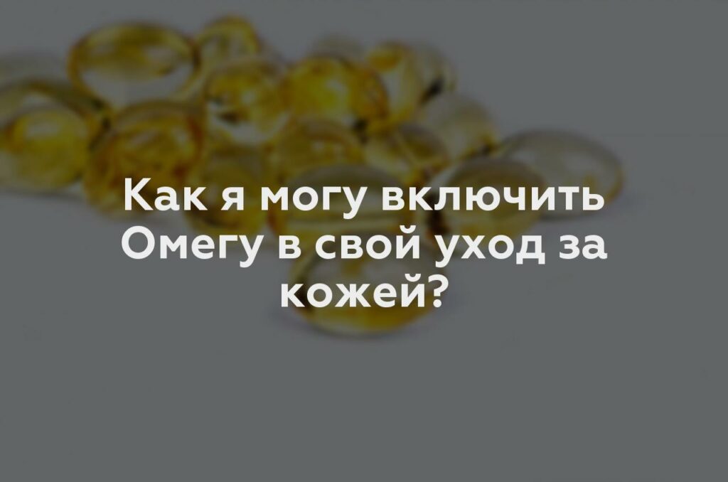 Как я могу включить Омегу в свой уход за кожей?