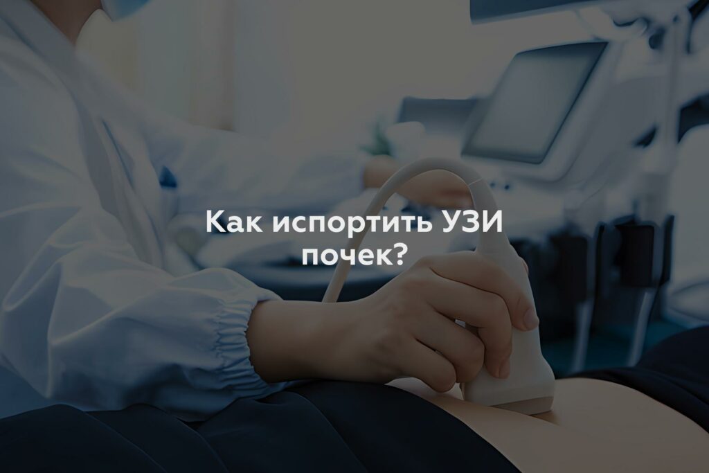 Как испортить УЗИ почек?