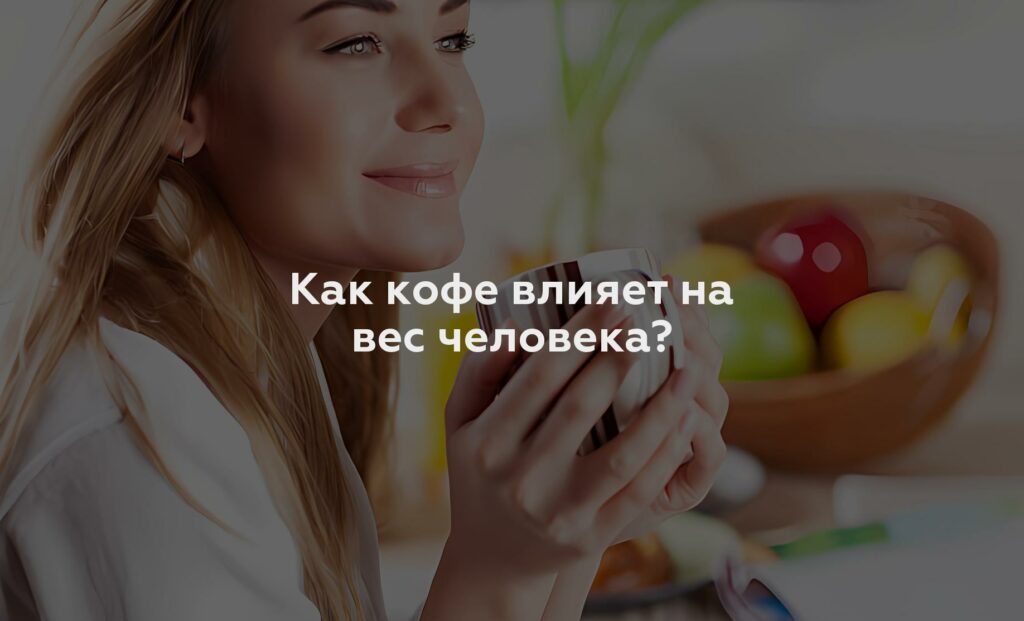 Как кофе влияет на вес человека?