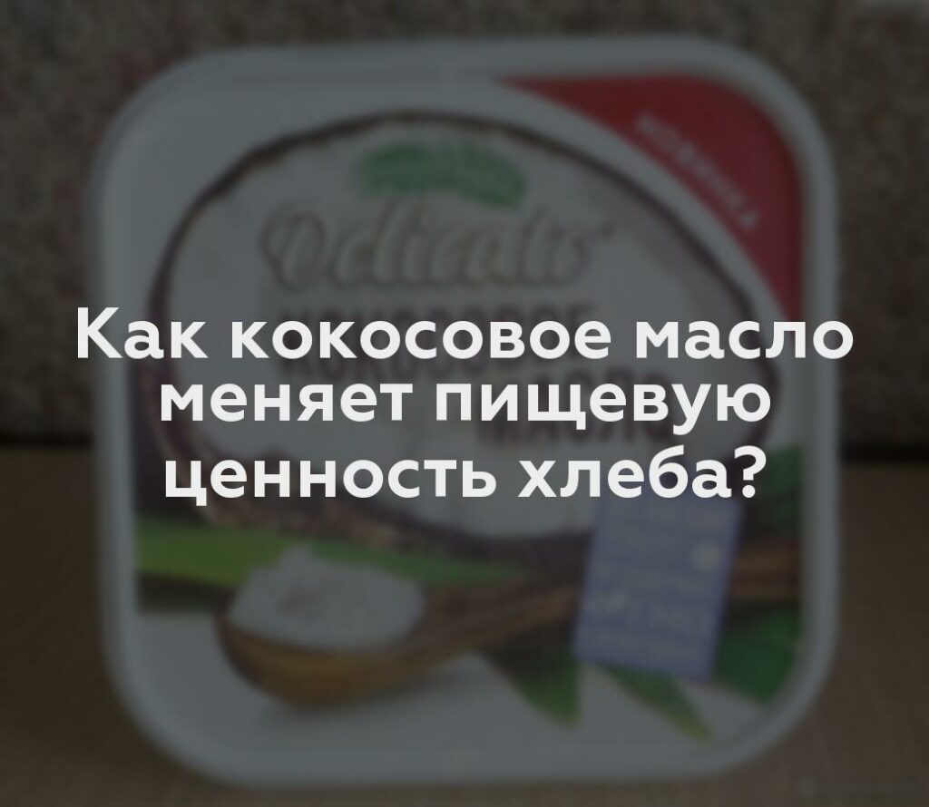 Как кокосовое масло меняет пищевую ценность хлеба?