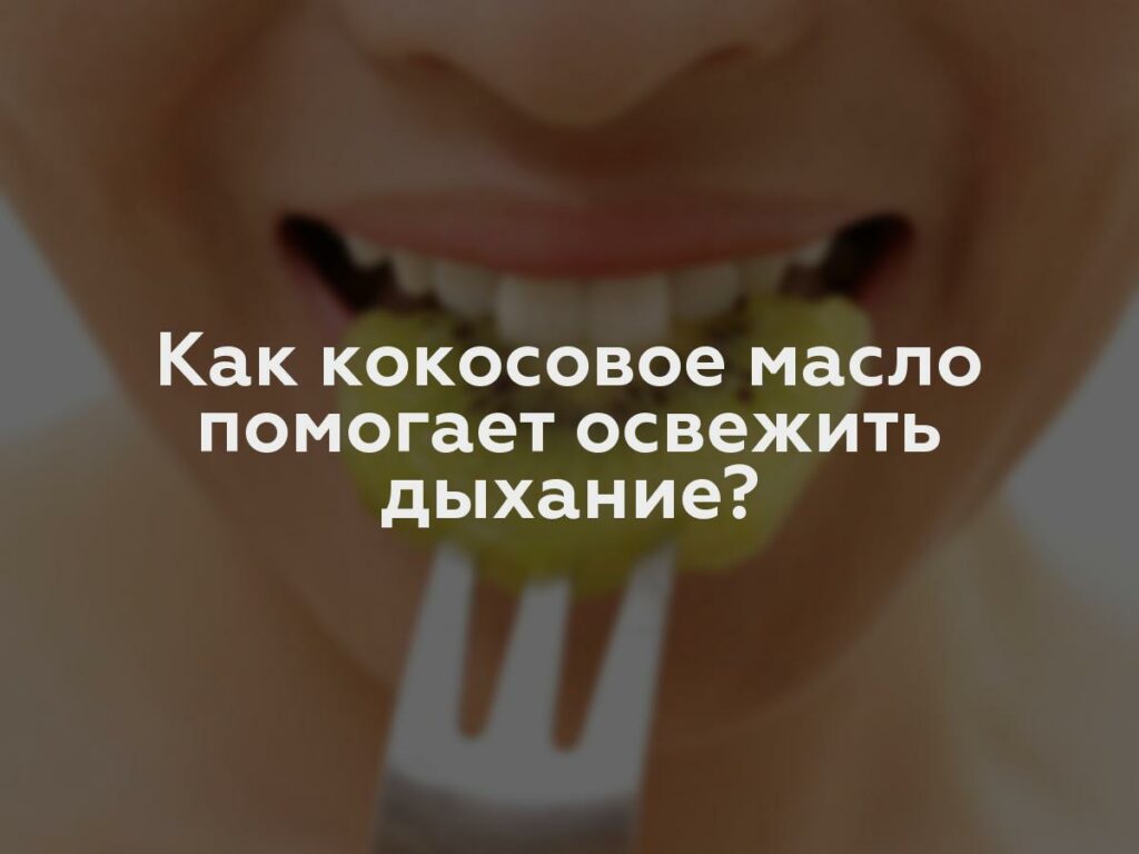 Как кокосовое масло помогает освежить дыхание?