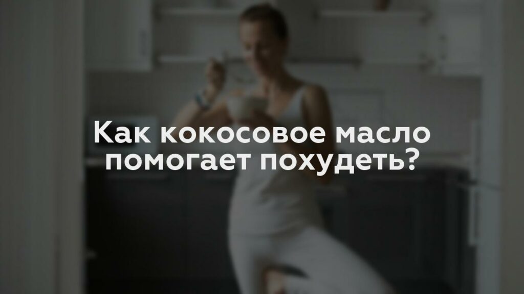 Как кокосовое масло помогает похудеть?