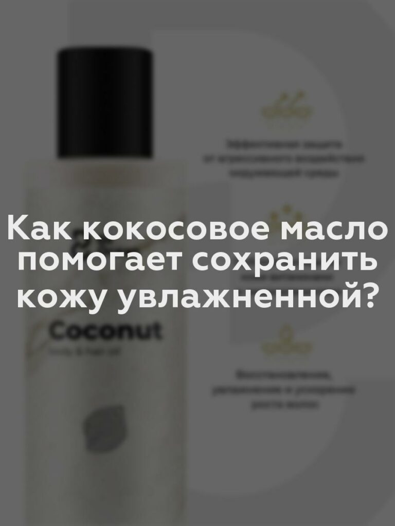 Как кокосовое масло помогает сохранить кожу увлажненной?