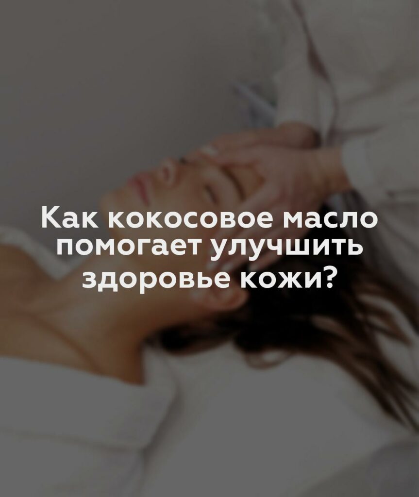 Как кокосовое масло помогает улучшить здоровье кожи?