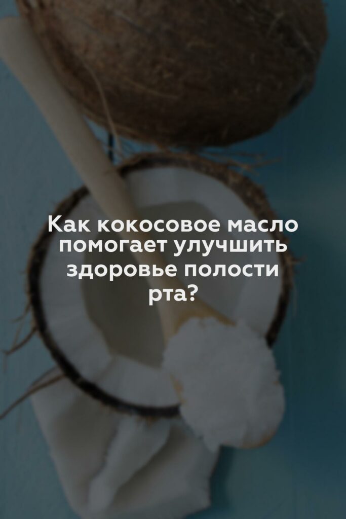 Как кокосовое масло помогает улучшить здоровье полости рта?