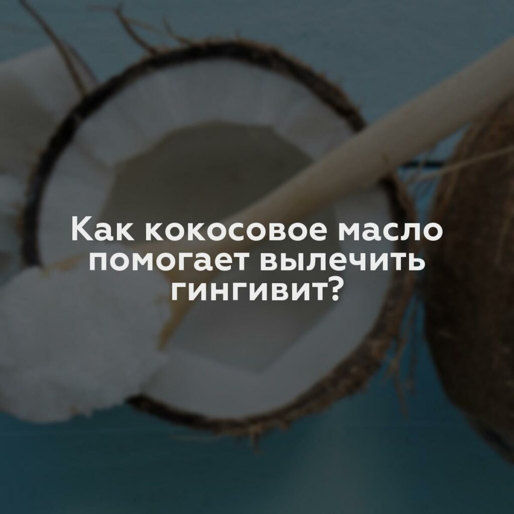 Как кокосовое масло помогает вылечить гингивит?