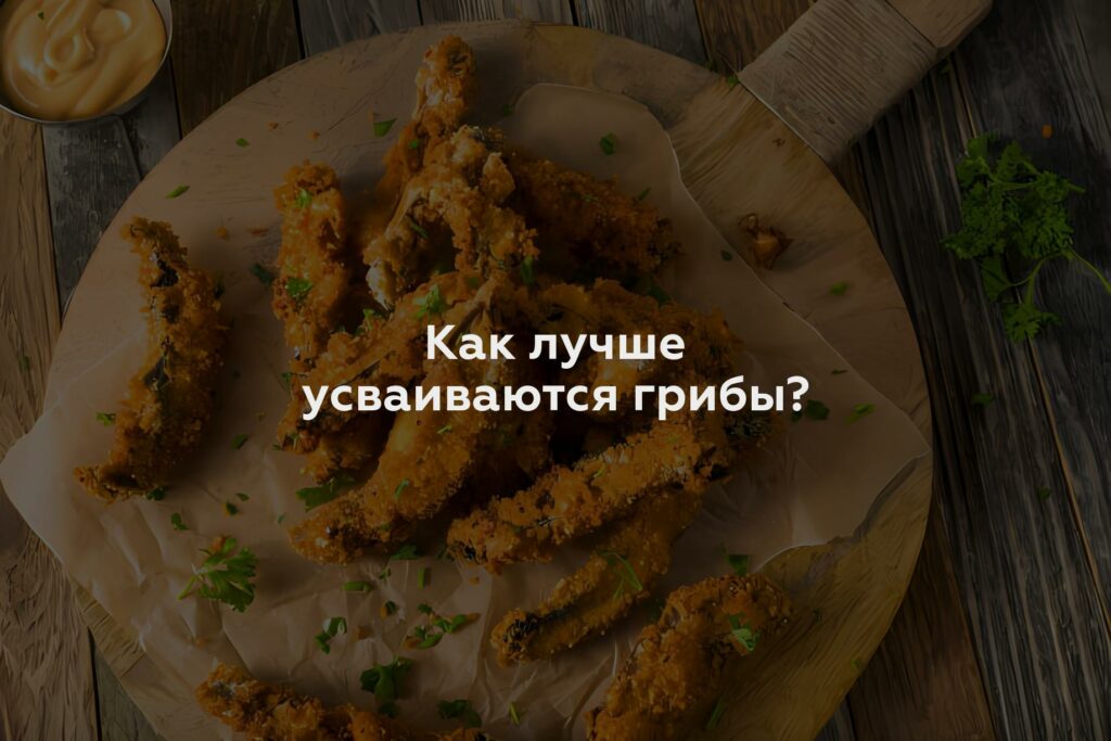 Как лучше усваиваются грибы?