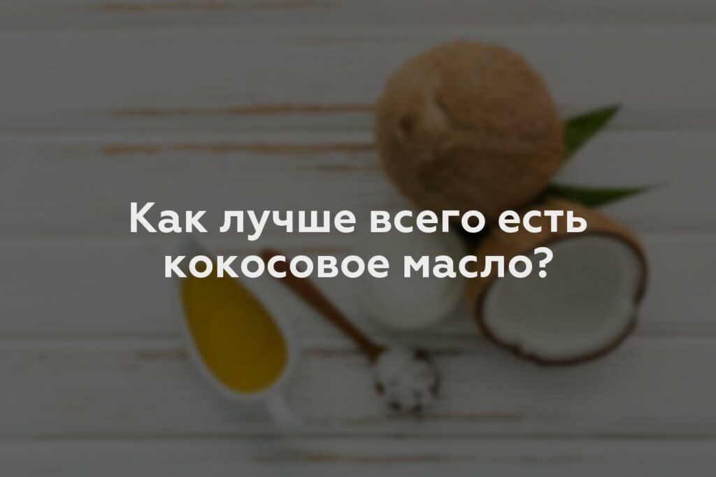 Как лучше всего есть кокосовое масло?