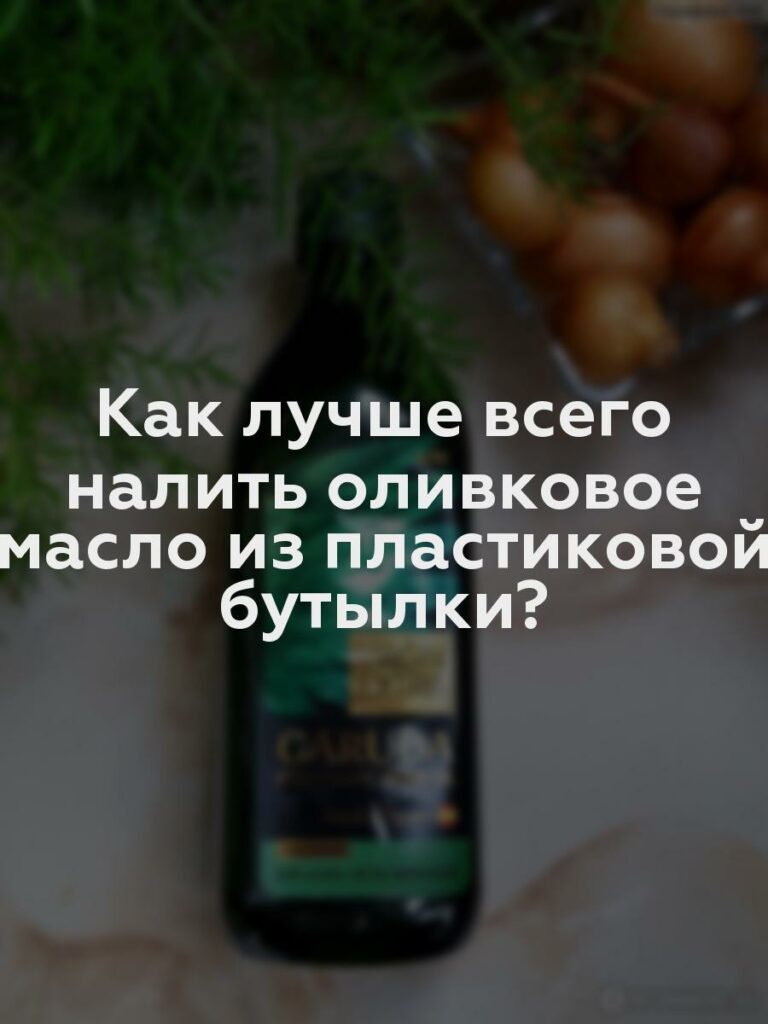 Как лучше всего налить оливковое масло из пластиковой бутылки?