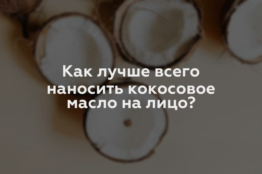 Как лучше всего наносить кокосовое масло на лицо?