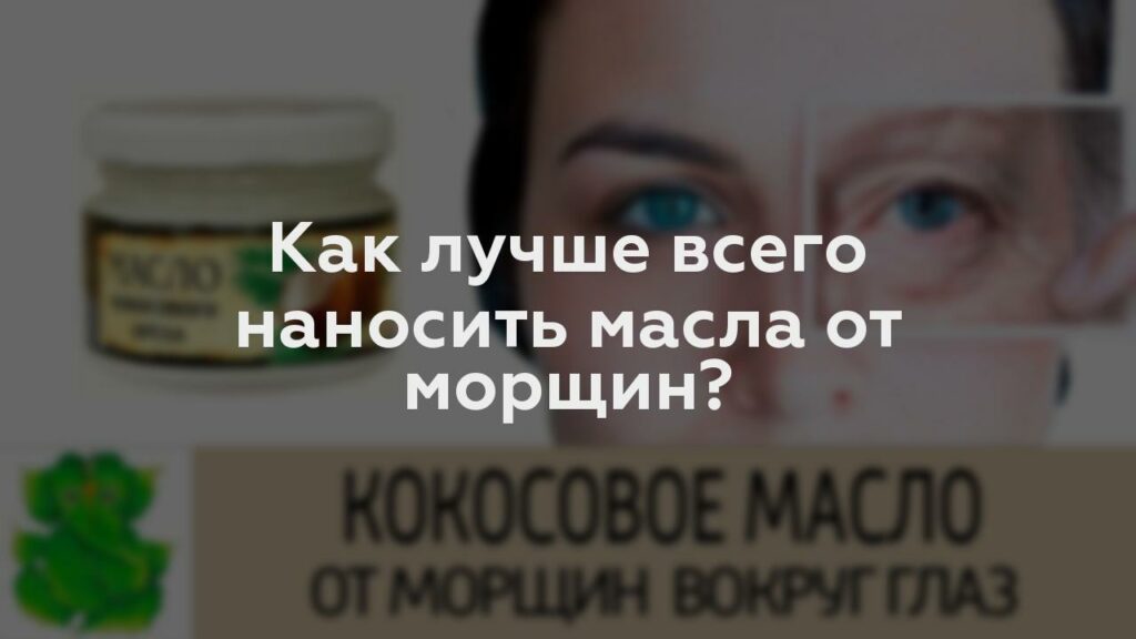 Как лучше всего наносить масла от морщин?