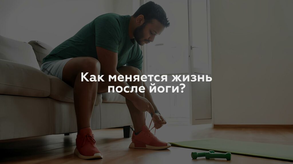 Как меняется жизнь после йоги?